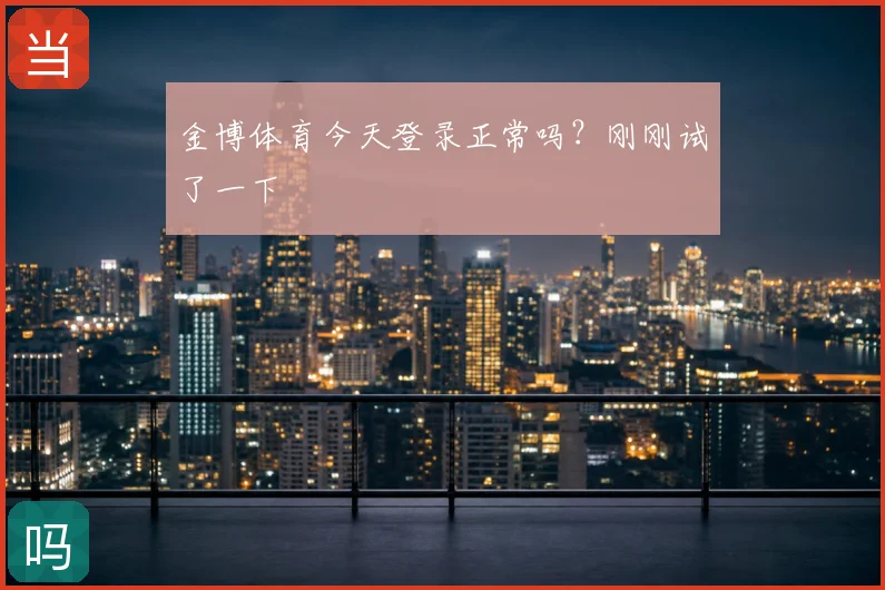 金博体育今天登录正常吗？刚刚试了一下