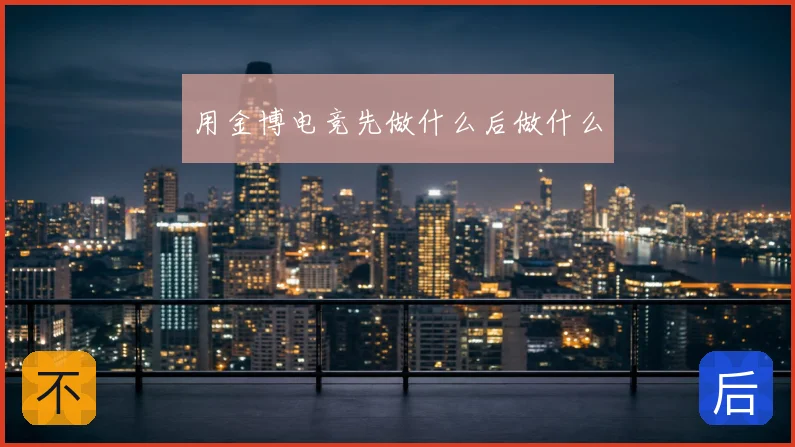 用金博电竞先做什么后做什么